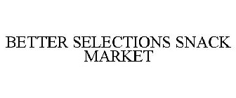 BETTER SELECTIONS SNACK MARKET