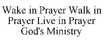 WAKE IN PRAYER WALK IN PRAYER LIVE IN PRAYER GOD'S MINISTRY