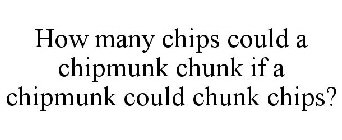 HOW MANY CHIPS COULD A CHIPMUNK CHUNK IF A CHIPMUNK COULD CHUNK CHIPS?