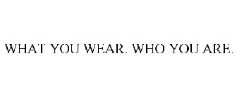 WHAT YOU WEAR. WHO YOU ARE.