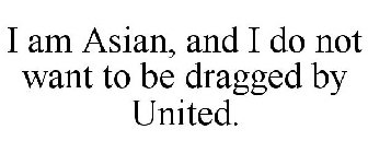 I AM ASIAN, AND I DO NOT WANT TO BE DRAGGED BY UNITED.