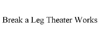 BREAK A LEG THEATER WORKS