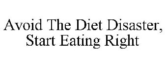 AVOID THE DIET DISASTER, START EATING RIGHT