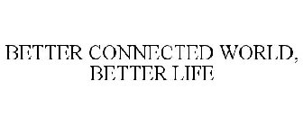 BETTER CONNECTED WORLD, BETTER LIFE