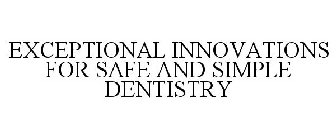EXCEPTIONAL INNOVATIONS FOR SAFE AND SIMPLE DENTISTRY