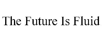 THE FUTURE IS FLUID