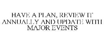 HAVE A PLAN, REVIEW IT ANNUALLY AND UPDATE WITH MAJOR EVENTS