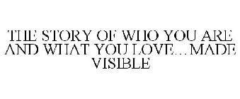 THE STORY OF WHO YOU ARE AND WHAT YOU LOVE...MADE VISIBLE 