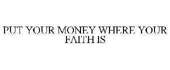 PUT YOUR MONEY WHERE YOUR FAITH IS