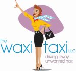 THE WAXI TAXI LLC DRIVING AWAY UNWANTEDHAIR.