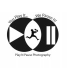 YOU PLAY IT... ...WE PAUSE IT! PLAY N PAUSE PHOTOGRAPHY
