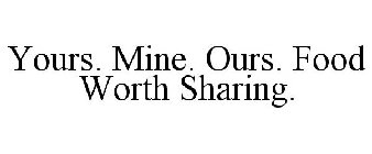 YOURS. MINE. OURS. FOOD WORTH SHARING.