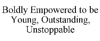 BOLDLY EMPOWERED TO BE YOUNG, OUTSTANDING, UNSTOPPABLE