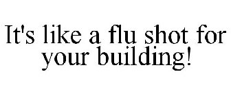 IT'S LIKE A FLU SHOT FOR YOUR BUILDING!