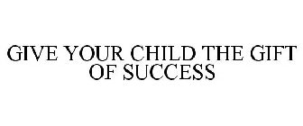 GIVE YOUR CHILD THE GIFT OF SUCCESS