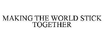 MAKING THE WORLD STICK TOGETHER