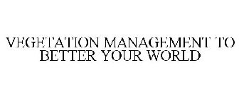 VEGETATION MANAGEMENT TO BETTER YOUR WORLD