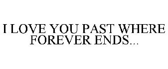 I LOVE YOU PAST WHERE FOREVER ENDS...