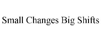 SMALL CHANGES BIG SHIFTS
