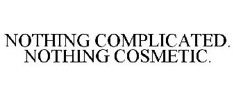 NOTHING COMPLICATED. NOTHING COSMETIC.