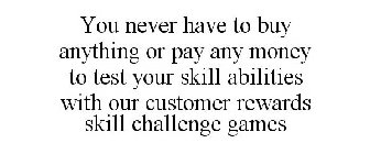 YOU NEVER HAVE TO BUY ANYTHING OR PAY ANY MONEY TO TEST YOUR SKILL ABILITIES WITH OUR CUSTOMER REWARDS SKILL CHALLENGE GAMES