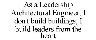 AS A LEADERSHIP ARCHITECTURAL ENGINEER,I DON'T BUILD BUILDINGS, I BUILD LEADERS FROM THE HEART