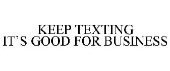 KEEP TEXTING IT'S GOOD FOR BUSINESS