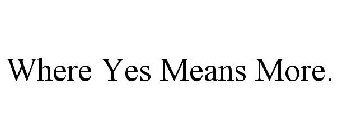 WHERE YES MEANS MORE.