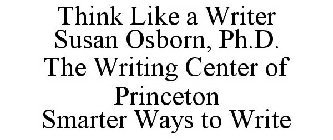 THINK LIKE A WRITER SUSAN OSBORN, PH.D. THE WRITING CENTER OF PRINCETON SMARTER WAYS TO WRITE