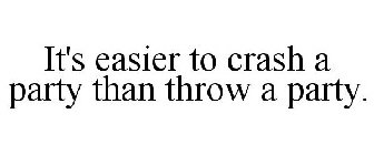 IT'S EASIER TO CRASH A PARTY THAN THROW A PARTY.