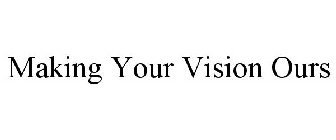 MAKING YOUR VISION OURS