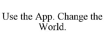 USE THE APP. CHANGE THE WORLD.