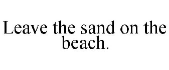 LEAVE THE SAND ON THE BEACH.