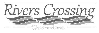 RIVERS CROSSING WHERE FRIENDS MEET...