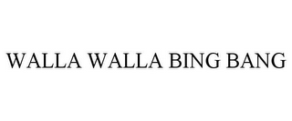 WALLA WALLA BING BANG