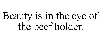 BEAUTY IS IN THE EYE OF THE BEEF HOLDER.
