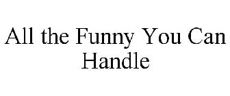 ALL THE FUNNY YOU CAN HANDLE