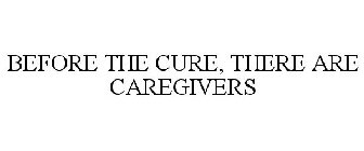 BEFORE THE CURE, THERE ARE CAREGIVERS