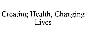 CREATING HEALTH, CHANGING LIVES