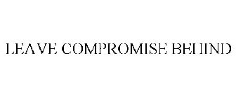 LEAVE COMPROMISE BEHIND