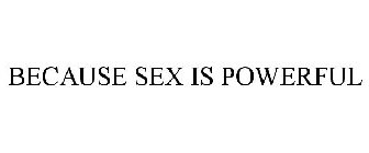 BECAUSE SEX IS POWERFUL