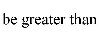 BE GREATER THAN