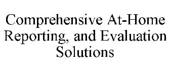 COMPREHENSIVE AT-HOME REPORTING, AND EVALUATION SOLUTIONS