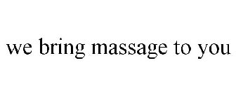 WE BRING MASSAGE TO YOU