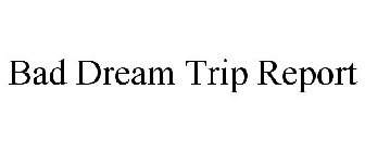 BAD DREAM TRIP REPORT