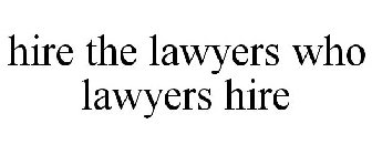 HIRE THE LAWYERS WHO LAWYERS HIRE
