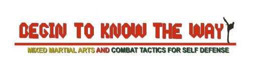 BEGIN TO KNOW THE WAY MIXED MARTIAL ARTS AND COMBAT TACTICS FOR SELF DEFENSE