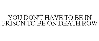 YOU DON'T HAVE TO BE IN PRISON TO BE ON DEATH ROW