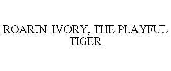 ROARIN' IVORY, THE PLAYFUL TIGER