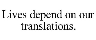 LIVES DEPEND ON OUR TRANSLATIONS.